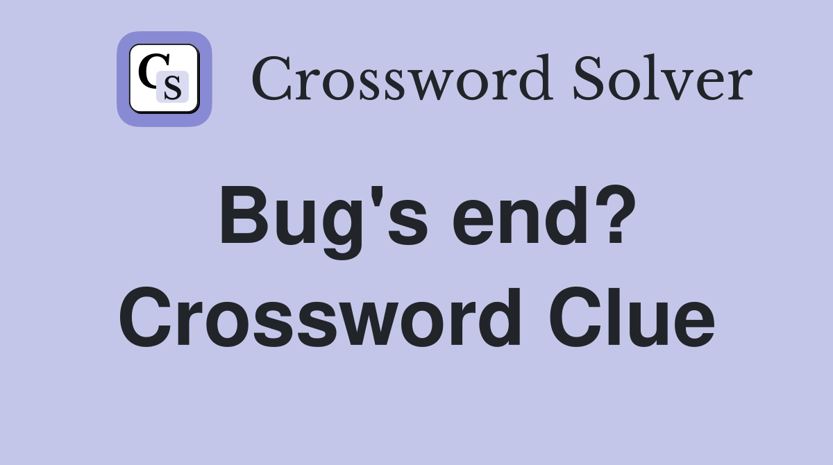 Bug's end? Crossword Clue