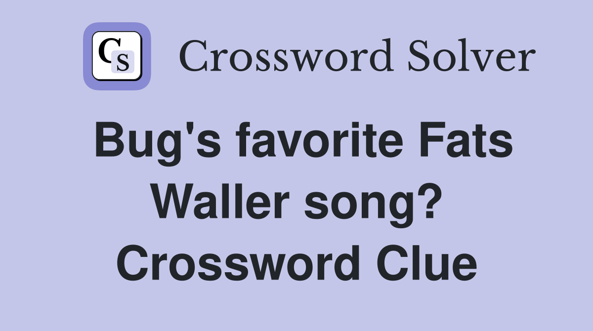 Bug's favorite Fats Waller song? Crossword Clue