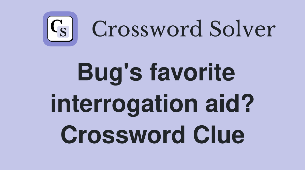 Bug's favorite interrogation aid? Crossword Clue