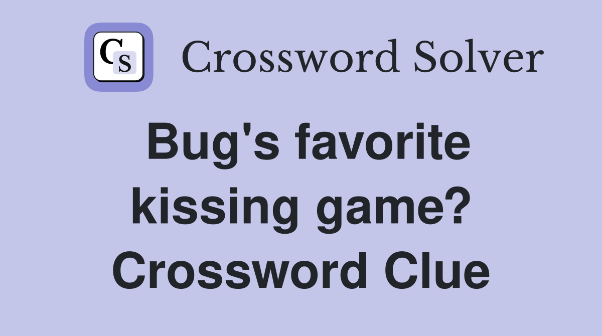 Bug's favorite kissing game? Crossword Clue