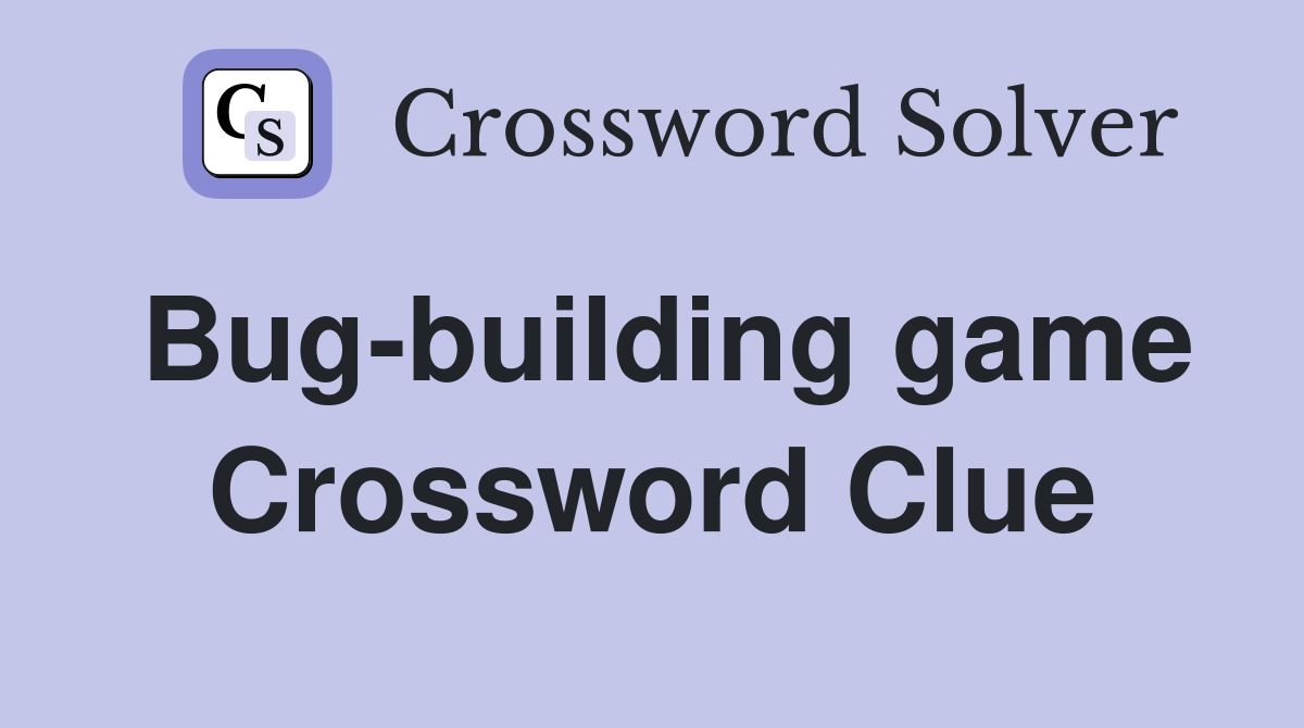 Bug-building game Crossword Clue