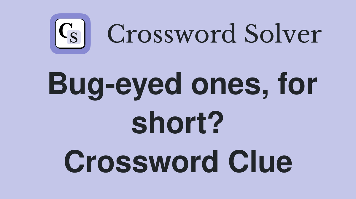 Bug-eyed ones, for short? Crossword Clue
