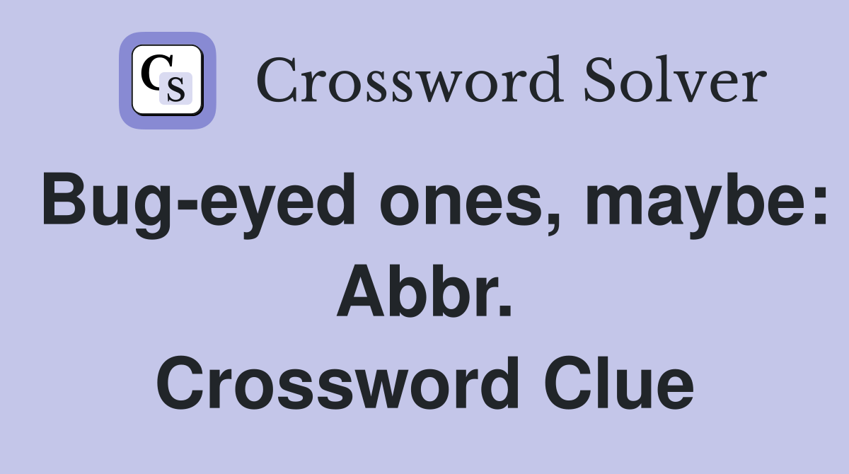 Bug-eyed ones, maybe: Abbr. Crossword Clue