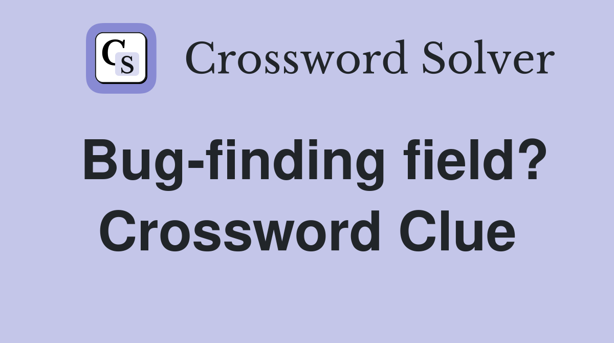 Bug-finding field? Crossword Clue