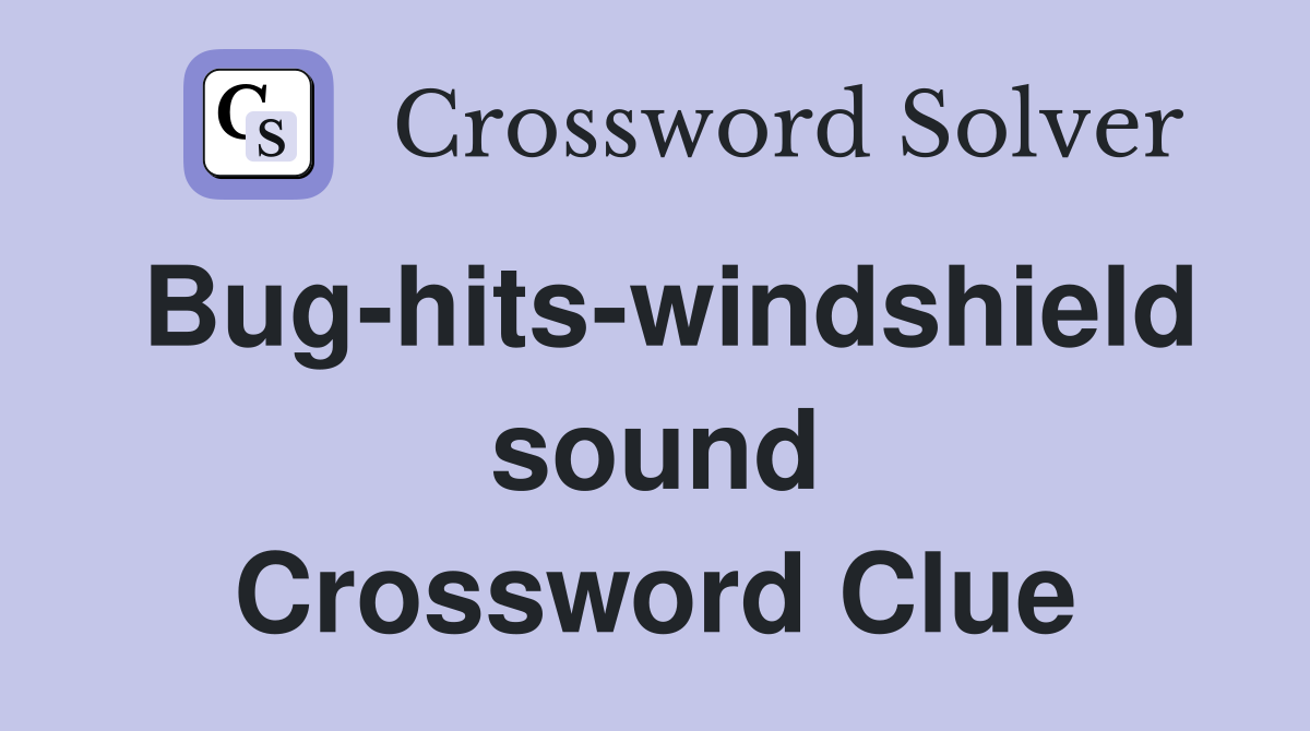 Bug-hits-windshield sound Crossword Clue