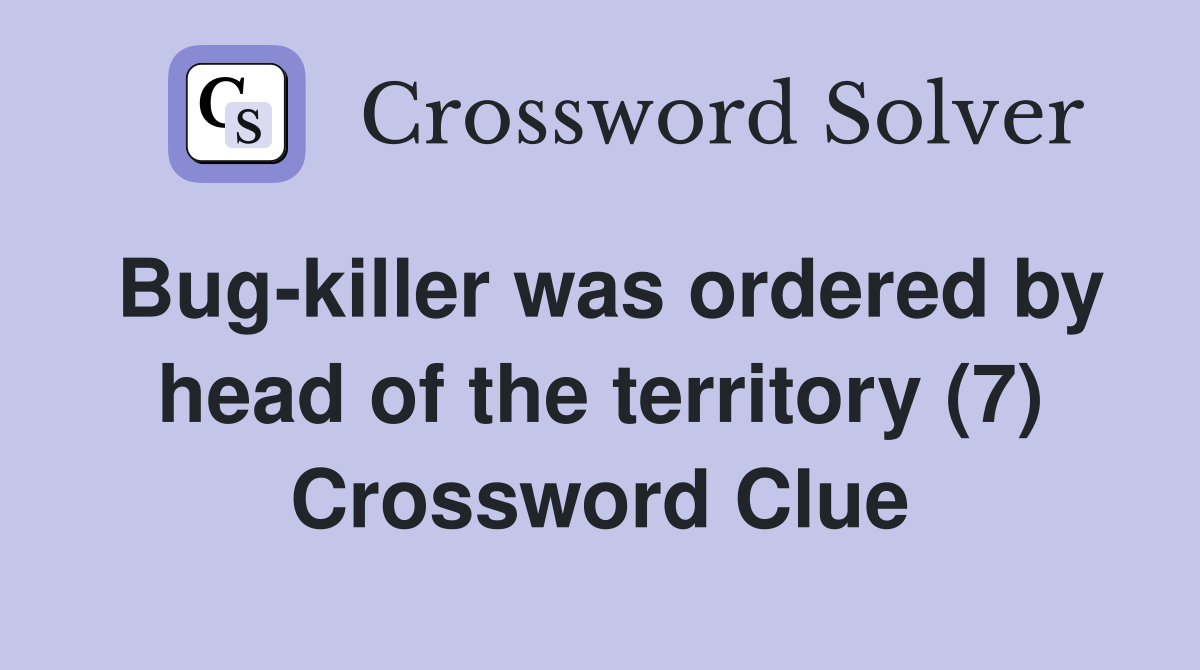 Bug-killer was ordered by head of the territory (7) Crossword Clue