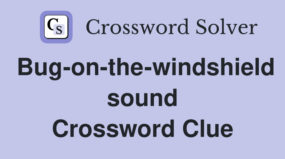 Bug-on-the-windshield sound Crossword Clue