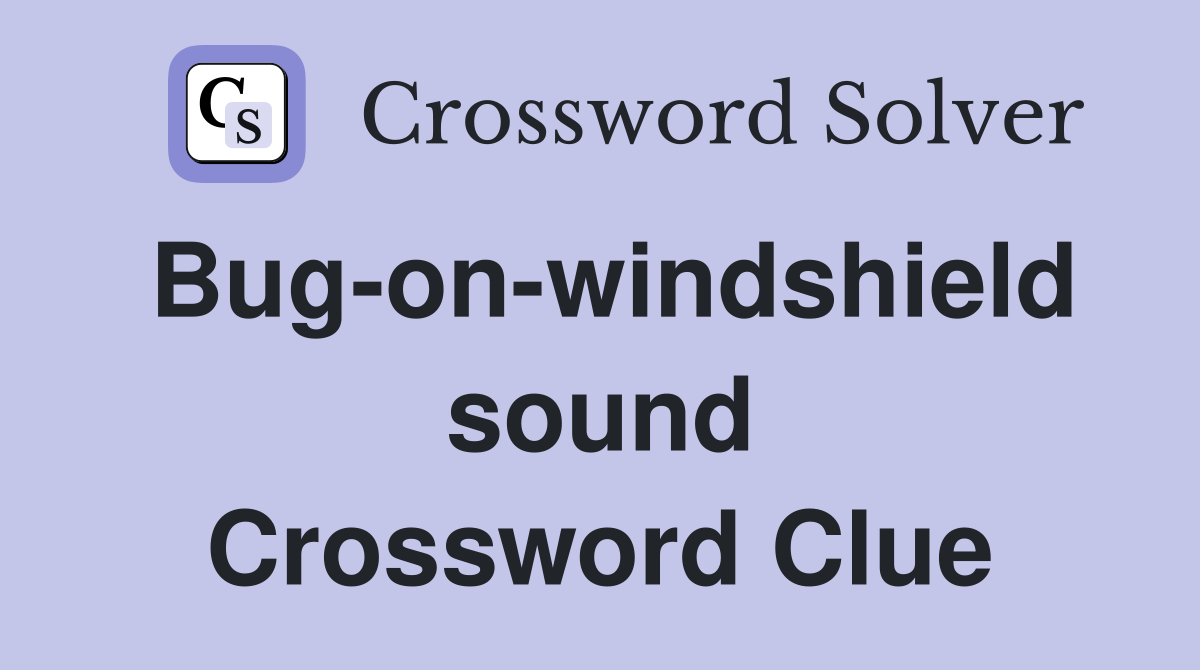 Bug-on-windshield sound Crossword Clue