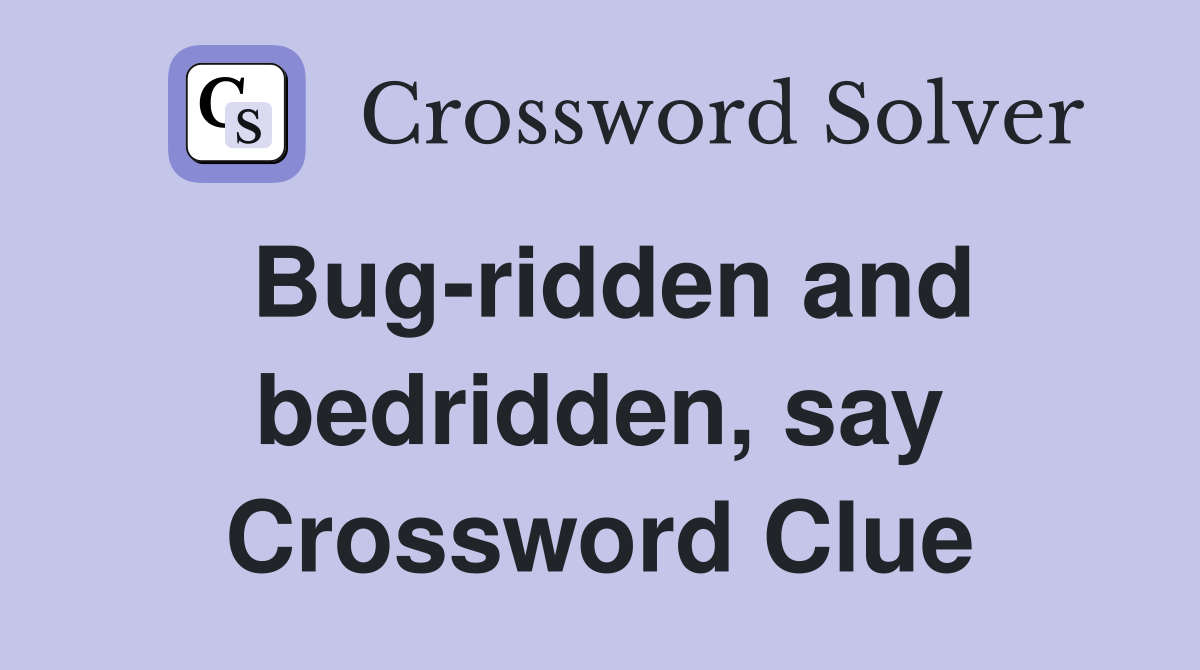 Bug-ridden and bedridden, say Crossword Clue