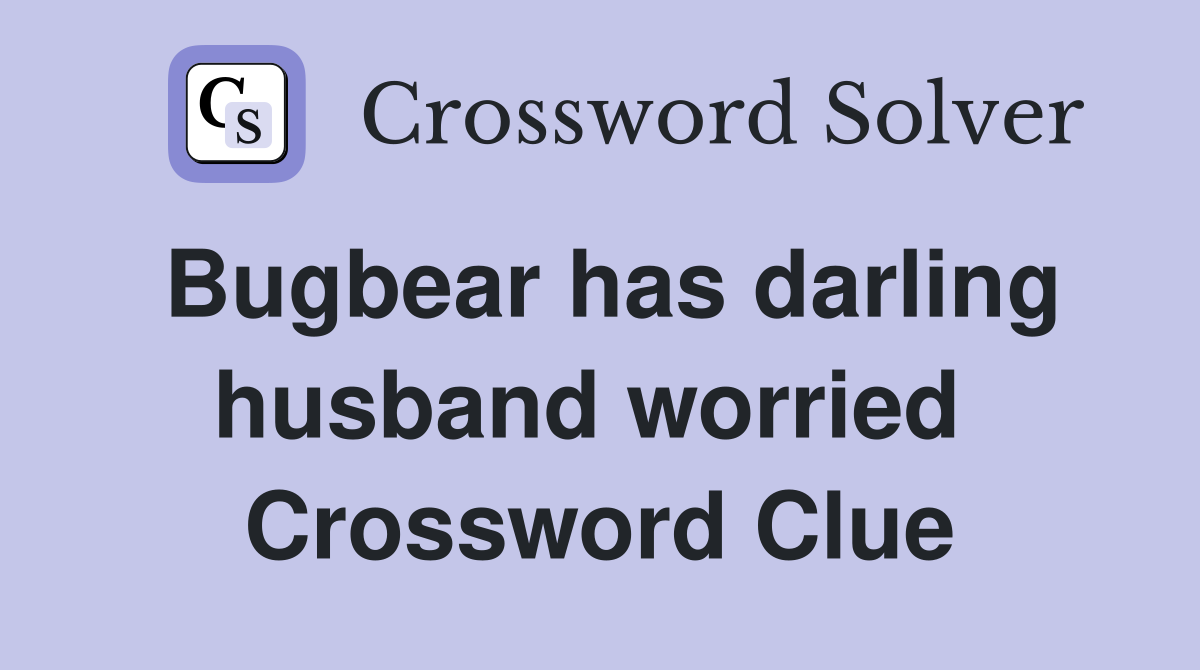 Bugbear has darling husband worried  Crossword Clue