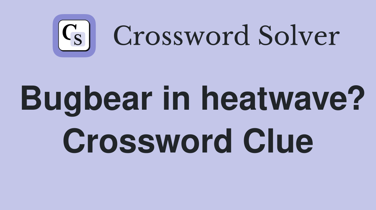 Bugbear in heatwave? Crossword Clue