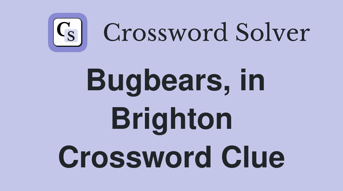 Bugbears, in Brighton Crossword Clue