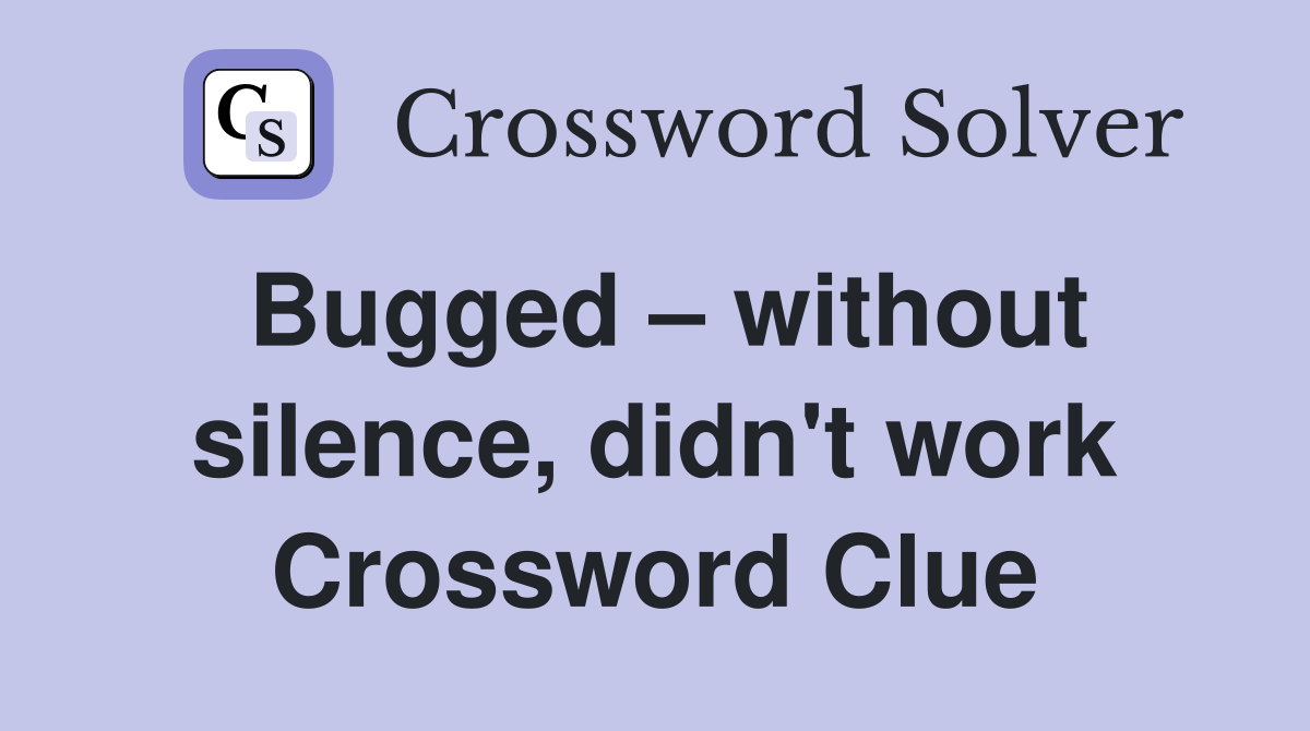 Bugged – without silence, didn't work Crossword Clue