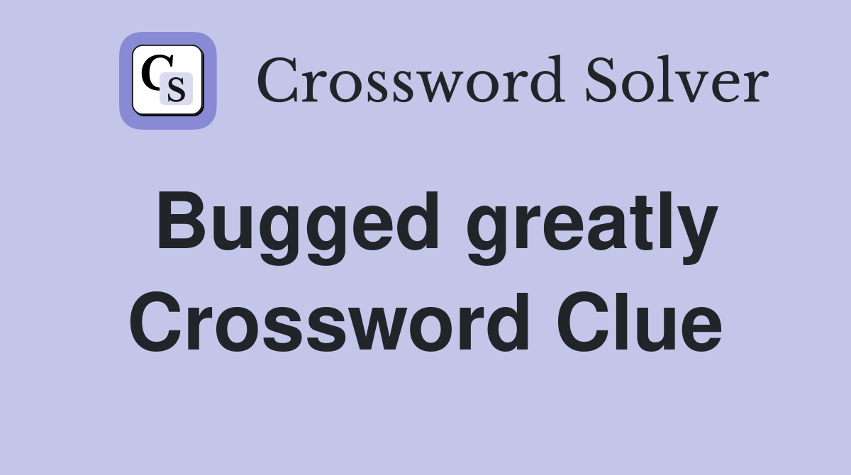 Bugged greatly Crossword Clue