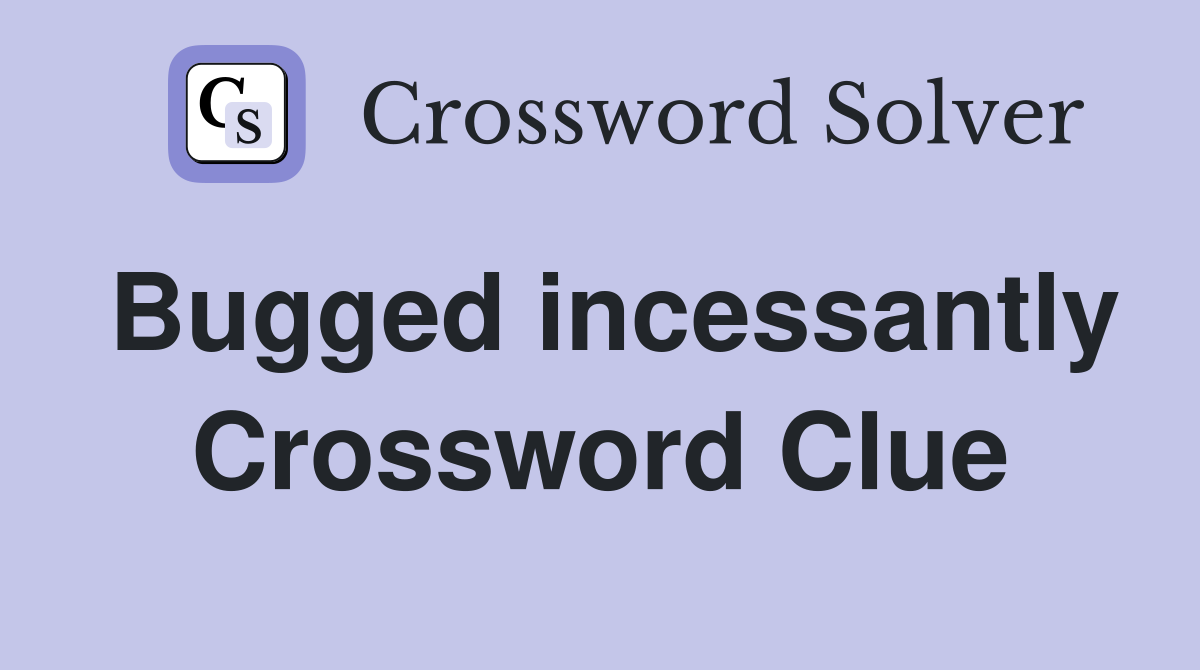 Bugged incessantly Crossword Clue