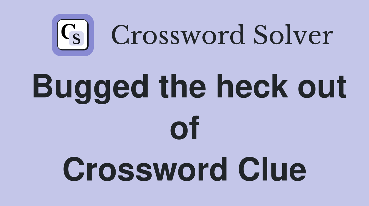 Bugged the heck out of Crossword Clue