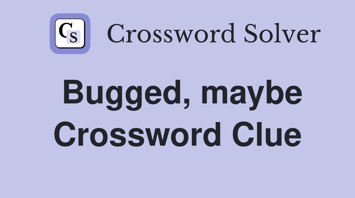Bugged, maybe Crossword Clue