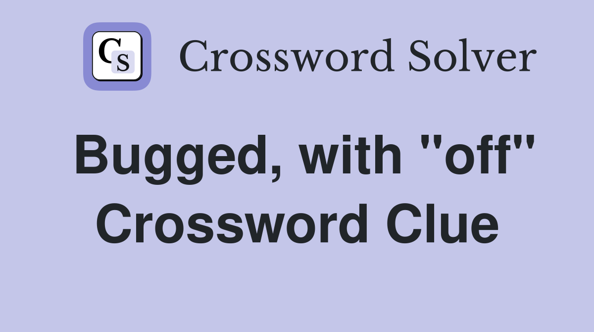 Bugged, with "off" Crossword Clue