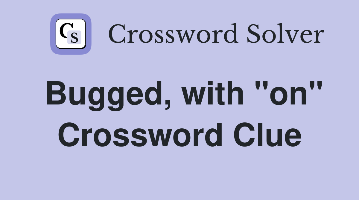 Bugged, with "on" Crossword Clue