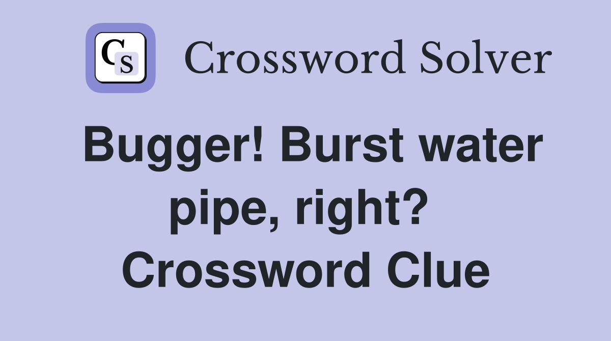 Bugger! Burst water pipe, right?  Crossword Clue