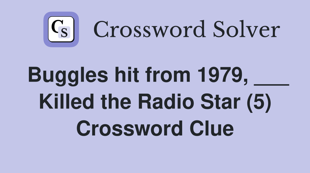 Buggles hit from 1979, ___ Killed the Radio Star (5) Crossword Clue