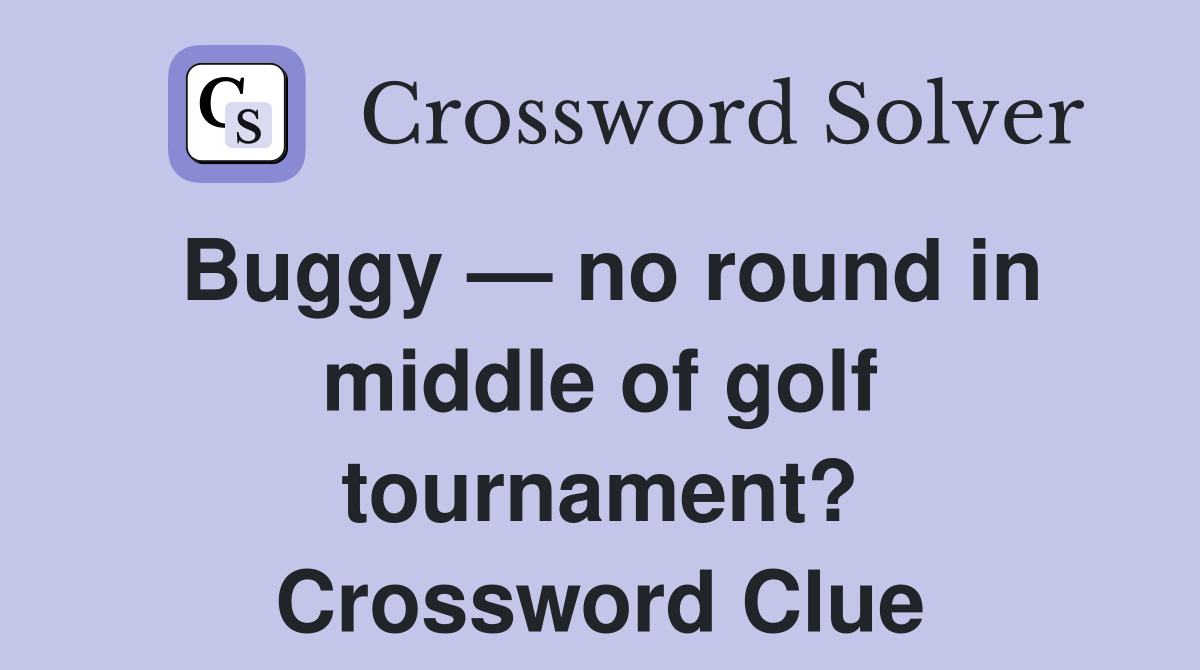 Buggy — no round in middle of golf tournament? Crossword Clue