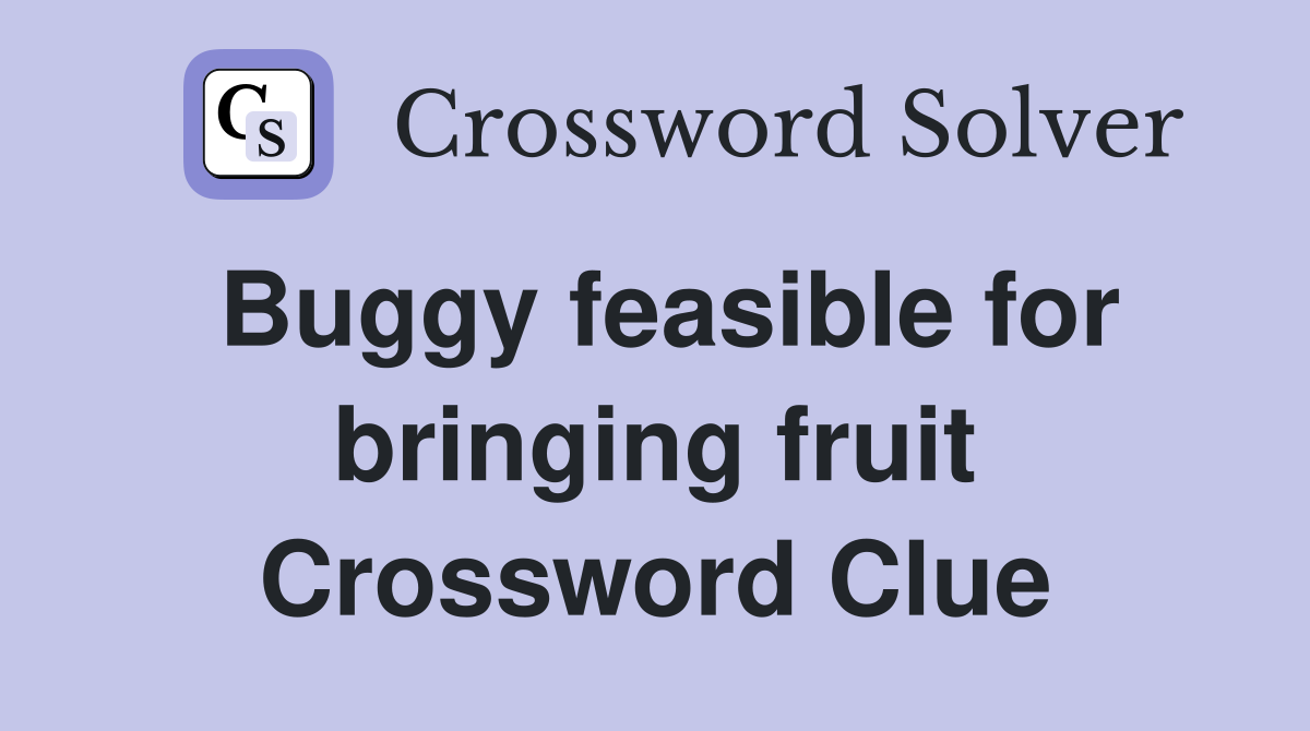 Buggy feasible for bringing fruit Crossword Clue