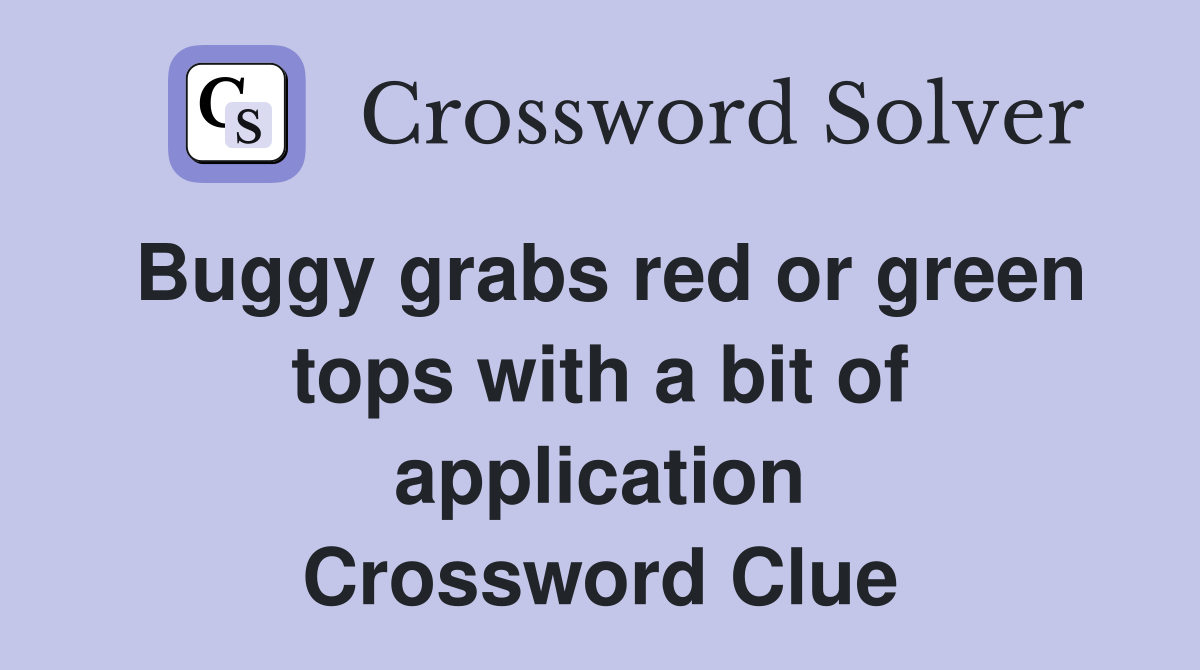 Buggy grabs red or green tops with a bit of application Crossword Clue