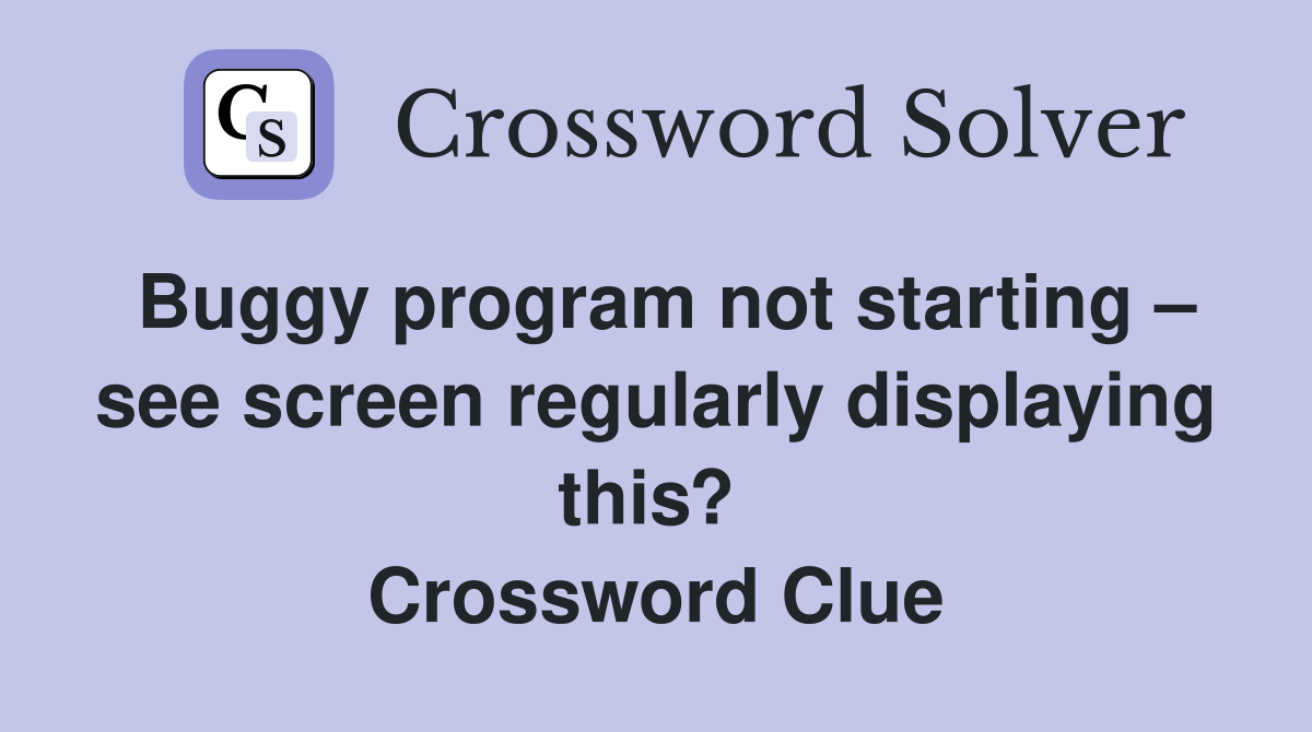 Buggy program not starting – see screen regularly displaying this?  Crossword Clue