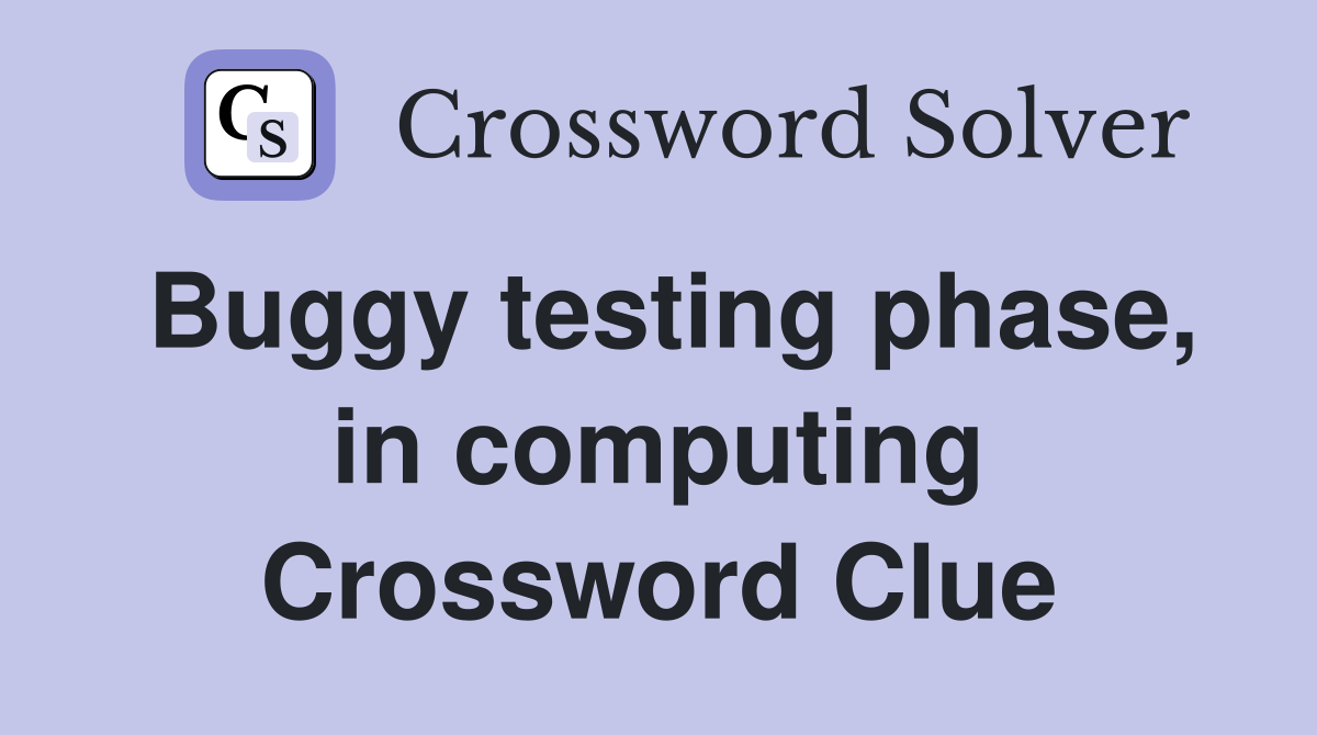 Buggy testing phase, in computing Crossword Clue