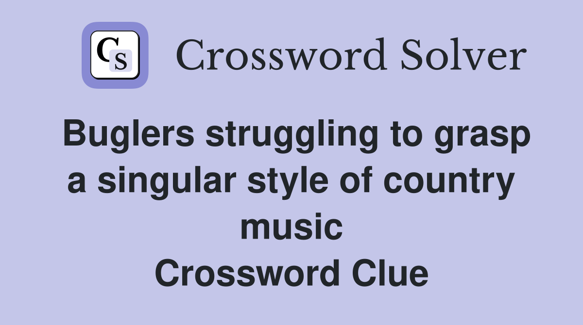 Buglers struggling to grasp a singular style of country music Crossword Clue