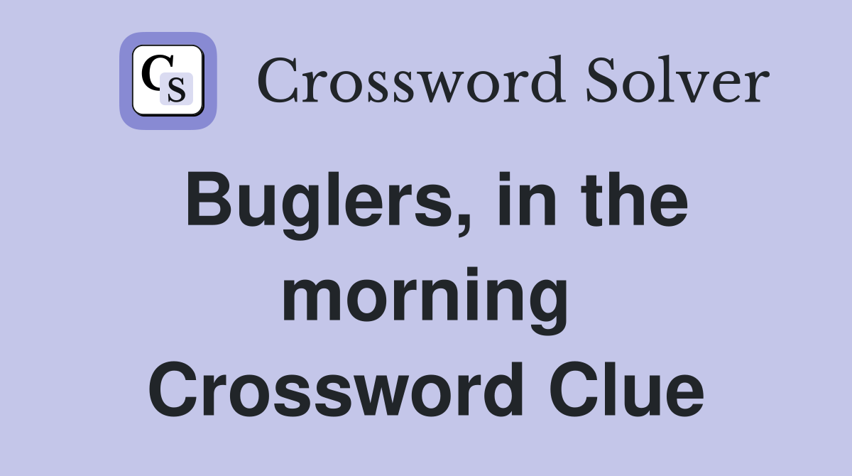 Buglers, in the morning Crossword Clue
