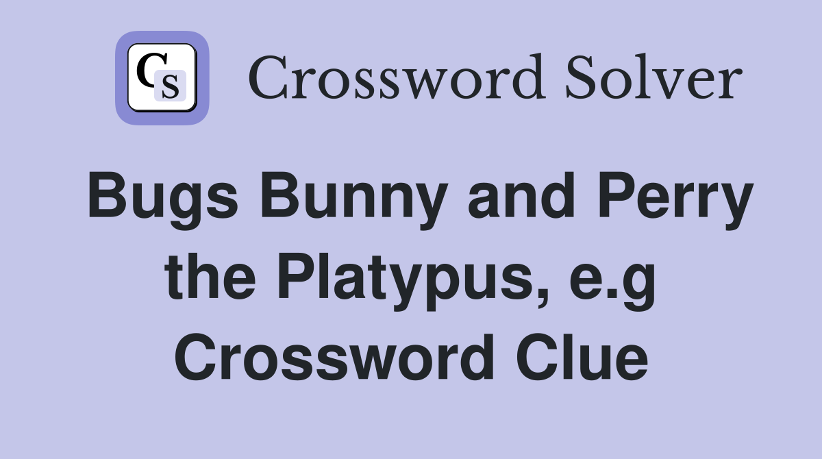 Bugs Bunny and Perry the Platypus, e.g Crossword Clue