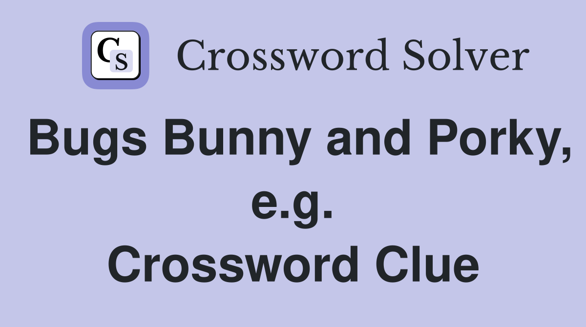 Bugs Bunny and Porky, e.g. Crossword Clue