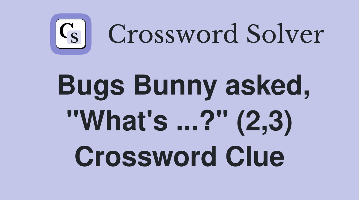 Bugs Bunny asked, "What's ...?" (2,3) Crossword Clue