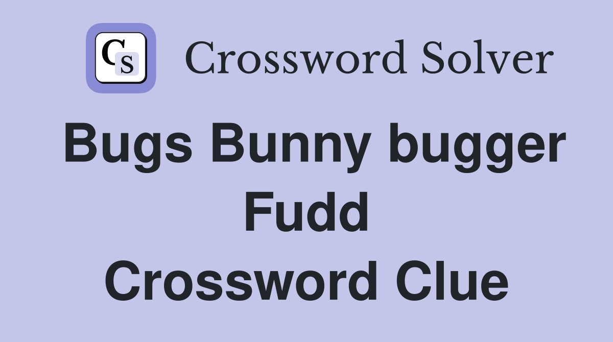 Bugs Bunny bugger Fudd Crossword Clue