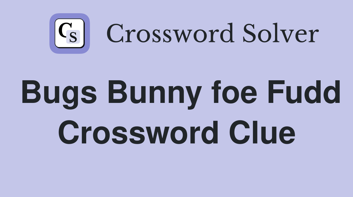 Bugs Bunny foe Fudd Crossword Clue