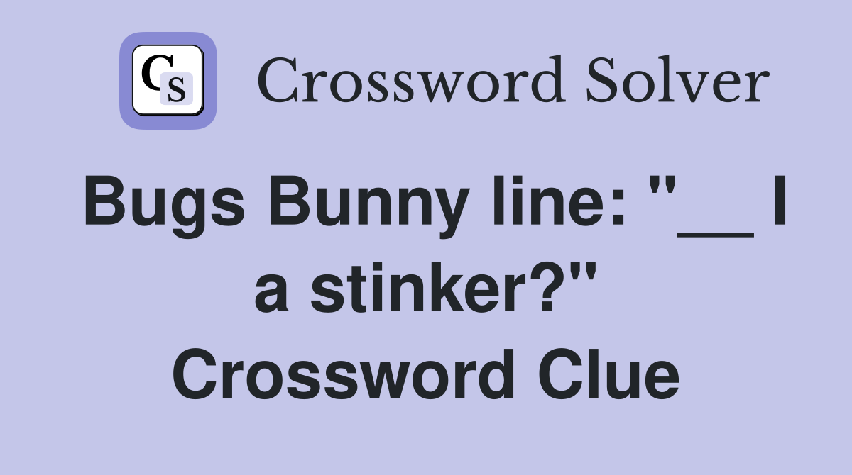 Bugs Bunny line: "__ I a stinker?" Crossword Clue