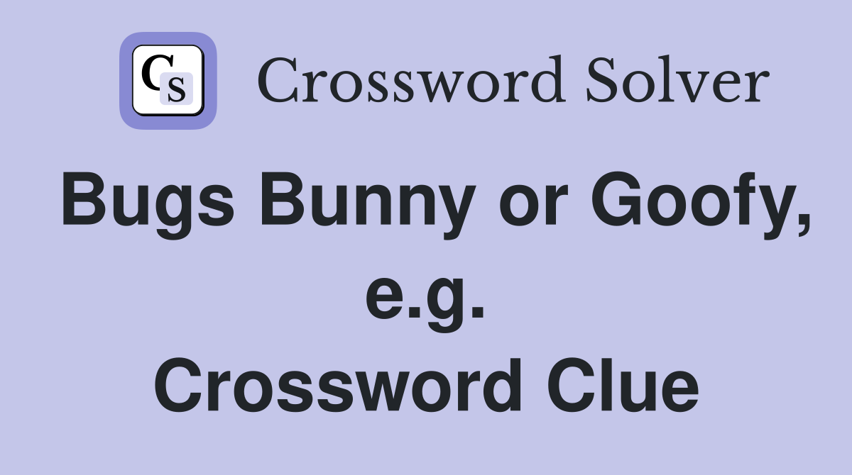 Bugs Bunny or Goofy, e.g. Crossword Clue