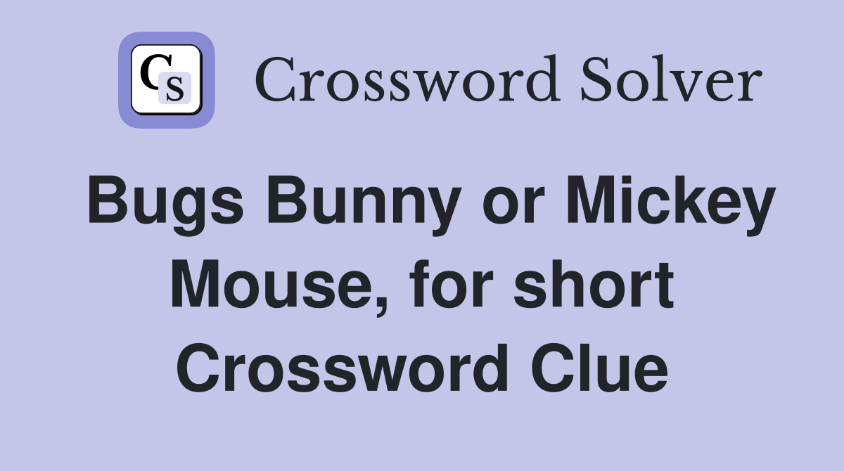 Bugs Bunny or Mickey Mouse, for short Crossword Clue