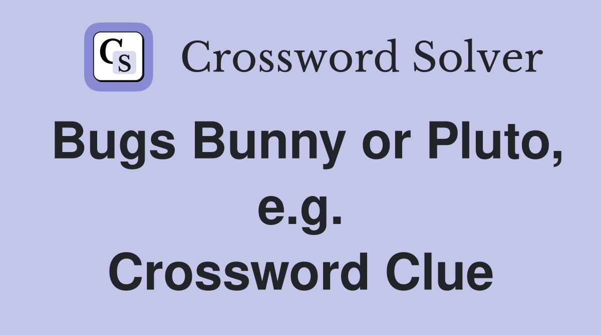 Bugs Bunny or Pluto, e.g. Crossword Clue