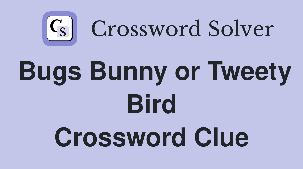 Bugs Bunny or Tweety Bird Crossword Clue