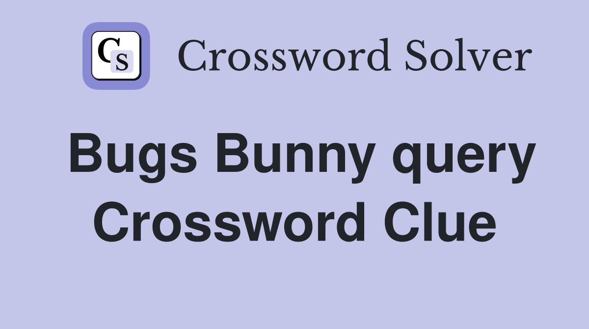 Bugs Bunny query Crossword Clue