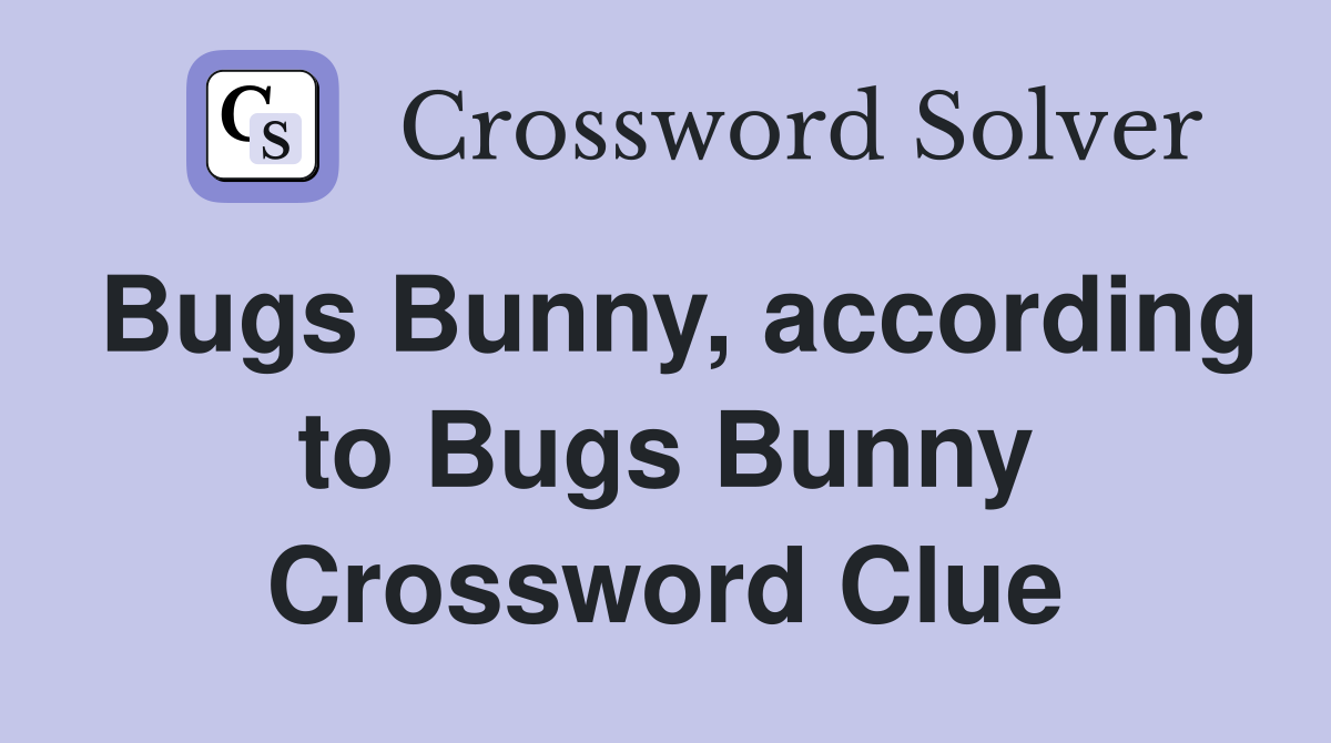 Bugs Bunny, according to Bugs Bunny Crossword Clue