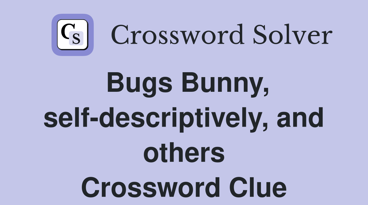 Bugs Bunny, self-descriptively, and others Crossword Clue
