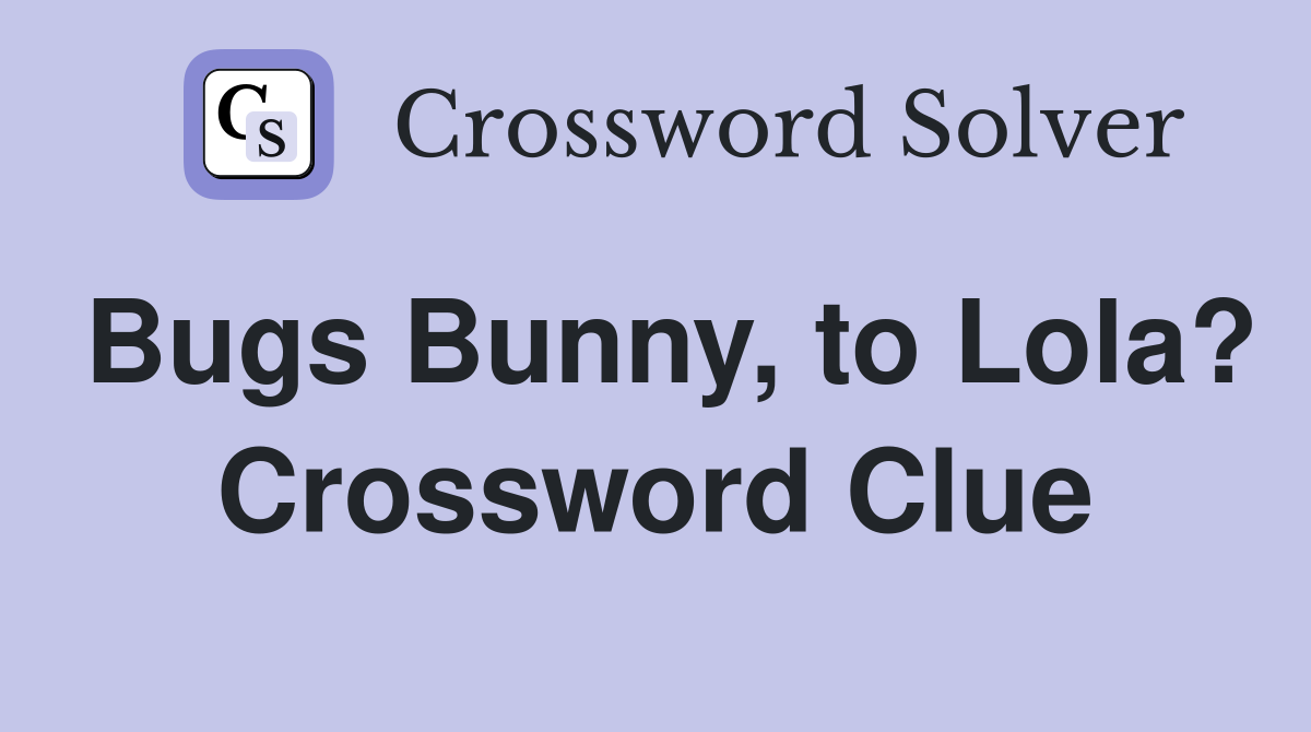 Bugs Bunny, to Lola? Crossword Clue