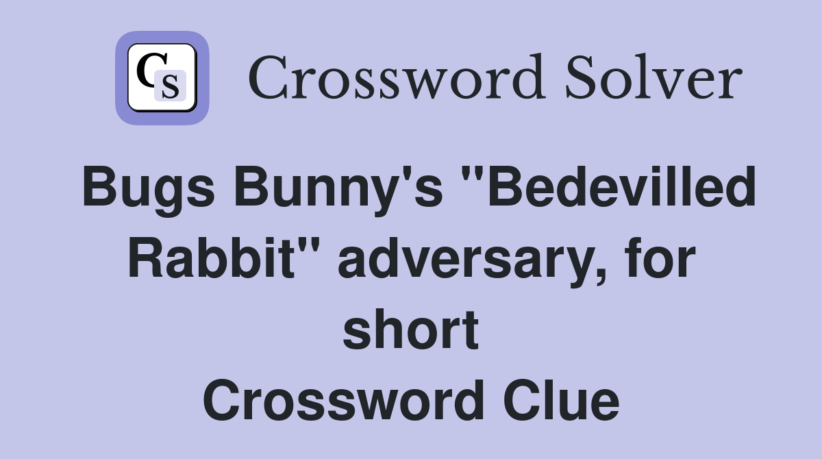 Bugs Bunny's "Bedevilled Rabbit" adversary, for short Crossword Clue