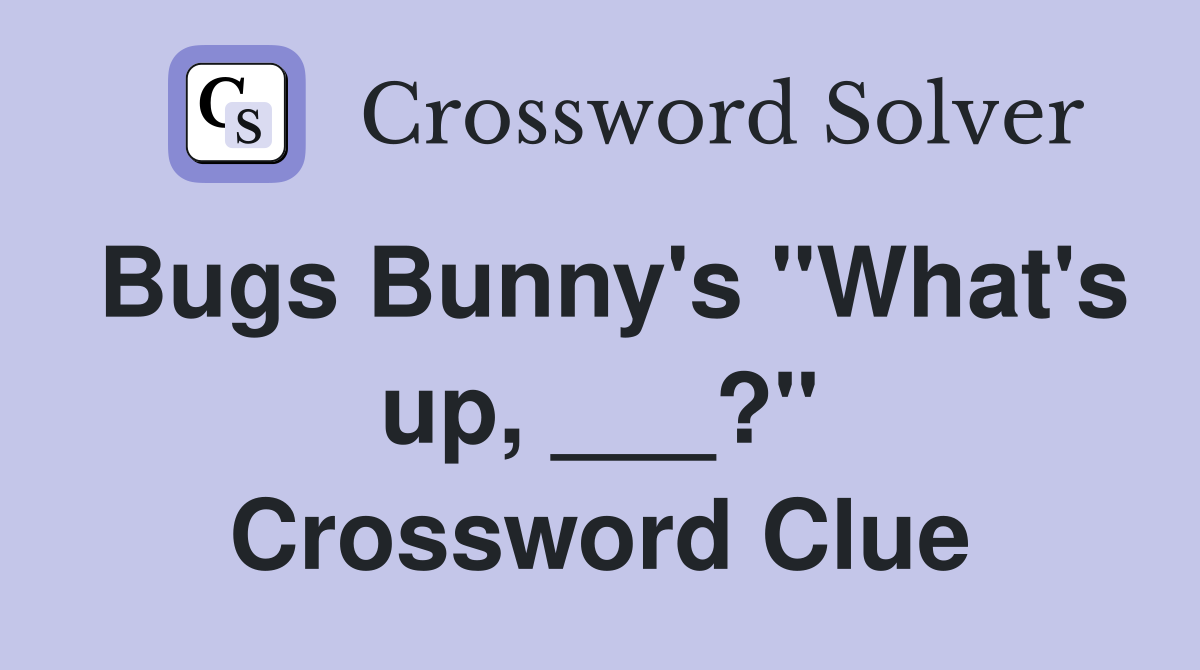 Bugs Bunny's "What's up, ___?" Crossword Clue
