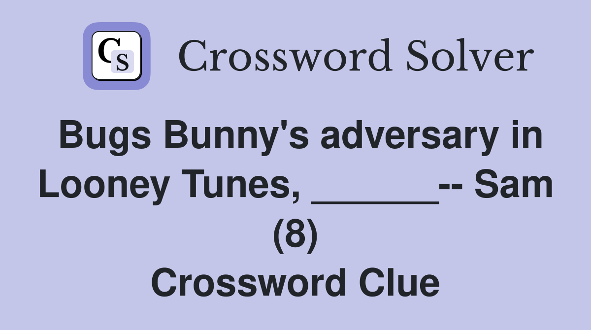 Bugs Bunny's adversary in Looney Tunes, ______-- Sam (8) Crossword Clue
