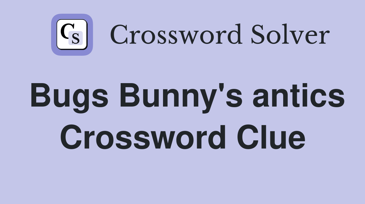 Bugs Bunny's antics Crossword Clue
